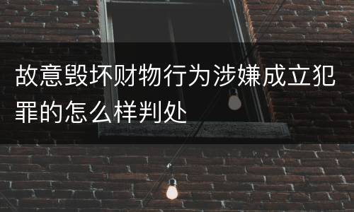 故意毁坏财物行为涉嫌成立犯罪的怎么样判处