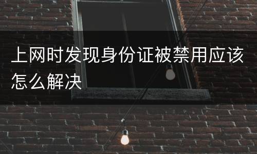 上网时发现身份证被禁用应该怎么解决