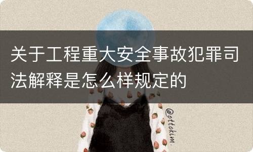 关于工程重大安全事故犯罪司法解释是怎么样规定的