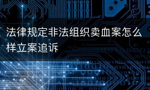 法律规定非法组织卖血案怎么样立案追诉