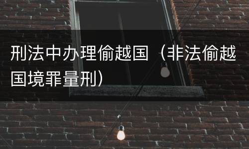 刑法中办理偷越国（非法偷越国境罪量刑）