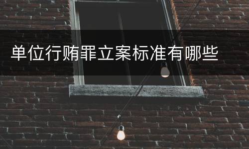 单位行贿罪立案标准有哪些