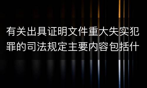 有关出具证明文件重大失实犯罪的司法规定主要内容包括什么