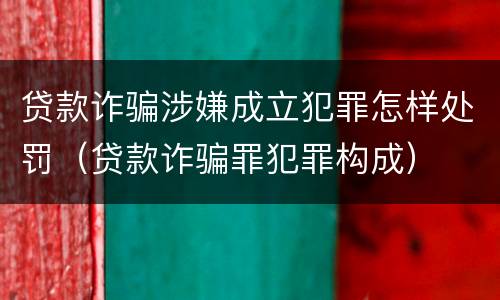 贷款诈骗涉嫌成立犯罪怎样处罚（贷款诈骗罪犯罪构成）