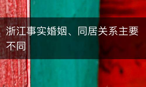 浙江事实婚姻、同居关系主要不同