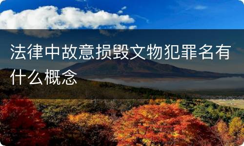 法律中故意损毁文物犯罪名有什么概念