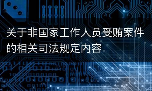 关于非国家工作人员受贿案件的相关司法规定内容