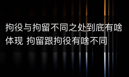 拘役与拘留不同之处到底有啥体现 拘留跟拘役有啥不同