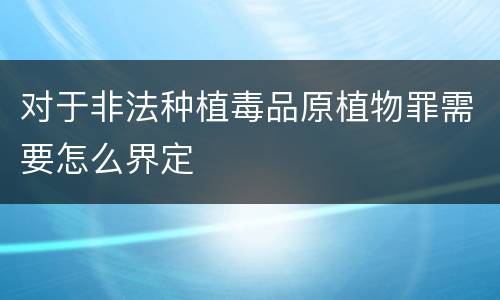 对于非法种植毒品原植物罪需要怎么界定
