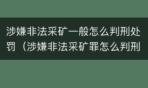 涉嫌非法采矿一般怎么判刑处罚（涉嫌非法采矿罪怎么判刑）