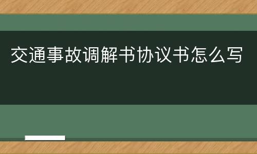 交通事故调解书协议书怎么写