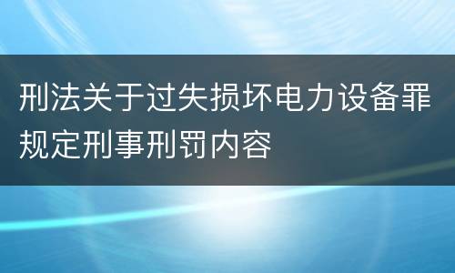刑法关于过失损坏电力设备罪规定刑事刑罚内容