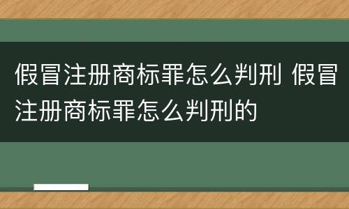 假冒注册商标罪怎么判刑 假冒注册商标罪怎么判刑的