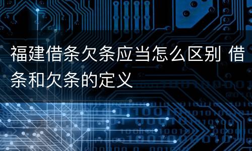 福建借条欠条应当怎么区别 借条和欠条的定义