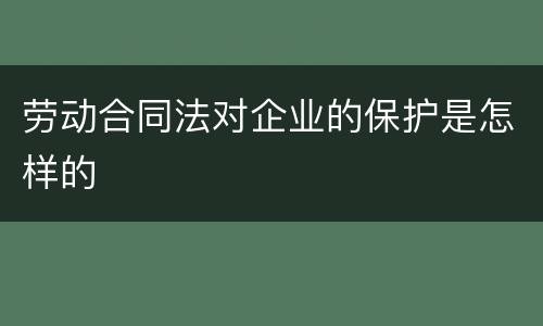劳动合同法对企业的保护是怎样的