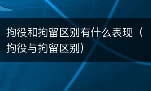 拘役和拘留区别有什么表现（拘役与拘留区别）