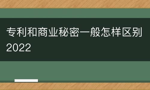 专利和商业秘密一般怎样区别2022