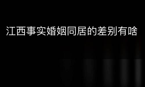 江西事实婚姻同居的差别有啥