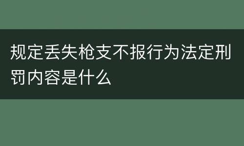 规定丢失枪支不报行为法定刑罚内容是什么