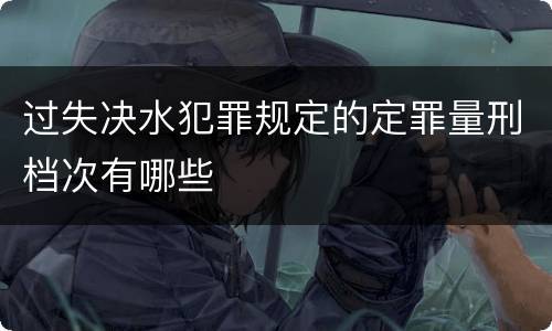 过失决水犯罪规定的定罪量刑档次有哪些