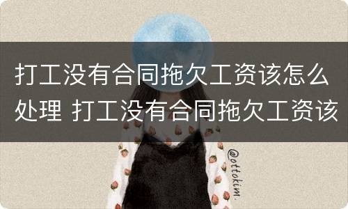 打工没有合同拖欠工资该怎么处理 打工没有合同拖欠工资该怎么处理好