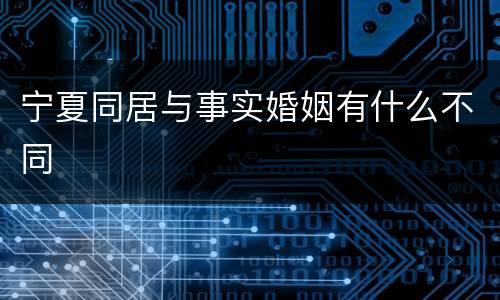 宁夏同居与事实婚姻有什么不同