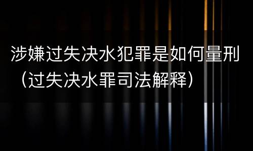 涉嫌过失决水犯罪是如何量刑（过失决水罪司法解释）