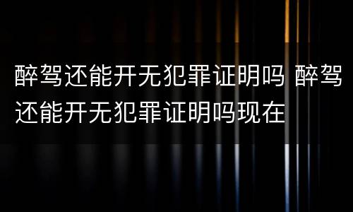 醉驾还能开无犯罪证明吗 醉驾还能开无犯罪证明吗现在