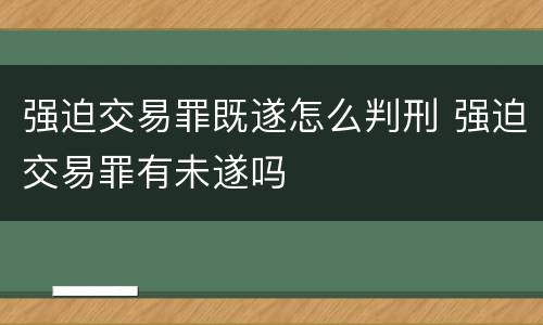 强迫交易罪既遂怎么判刑 强迫交易罪有未遂吗