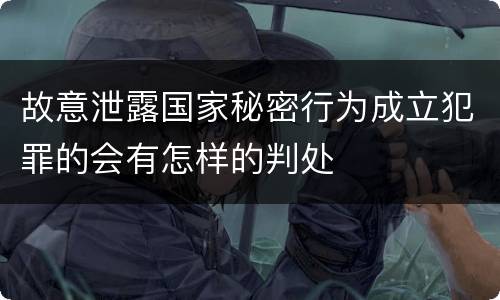 故意泄露国家秘密行为成立犯罪的会有怎样的判处