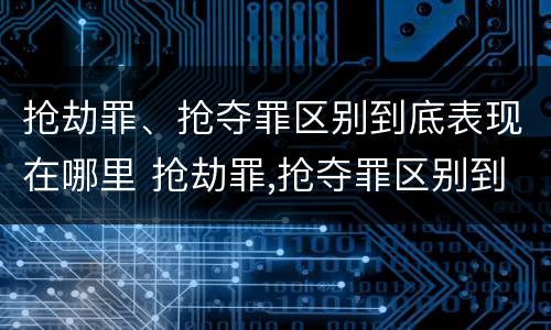 抢劫罪、抢夺罪区别到底表现在哪里 抢劫罪,抢夺罪区别到底表现在哪里呢