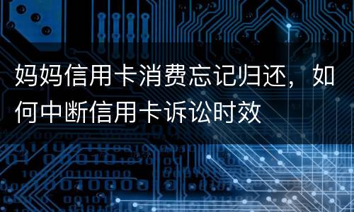 妈妈信用卡消费忘记归还，如何中断信用卡诉讼时效