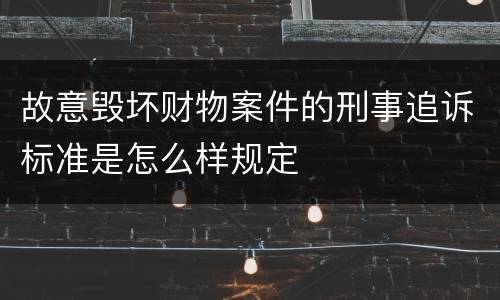 故意毁坏财物案件的刑事追诉标准是怎么样规定