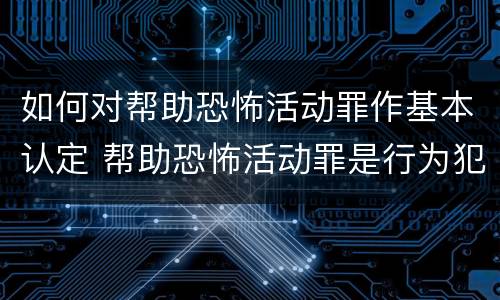 如何对帮助恐怖活动罪作基本认定 帮助恐怖活动罪是行为犯吗