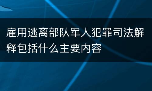 雇用逃离部队军人犯罪司法解释包括什么主要内容