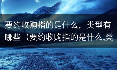 要约收购指的是什么，类型有哪些（要约收购指的是什么,类型有哪些要求）