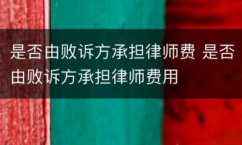 是否由败诉方承担律师费 是否由败诉方承担律师费用