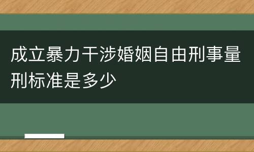 成立暴力干涉婚姻自由刑事量刑标准是多少