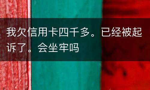 我欠信用卡四千多。已经被起诉了。会坐牢吗