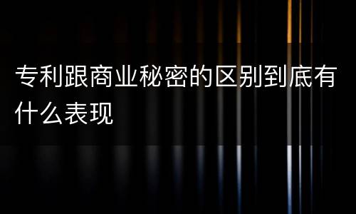 专利跟商业秘密的区别到底有什么表现
