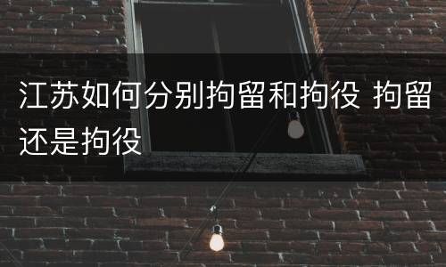 江苏如何分别拘留和拘役 拘留还是拘役
