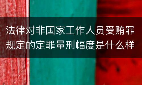法律对非国家工作人员受贿罪规定的定罪量刑幅度是什么样的
