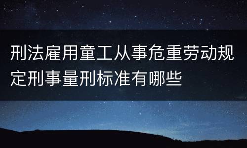 刑法雇用童工从事危重劳动规定刑事量刑标准有哪些