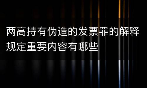 两高持有伪造的发票罪的解释规定重要内容有哪些