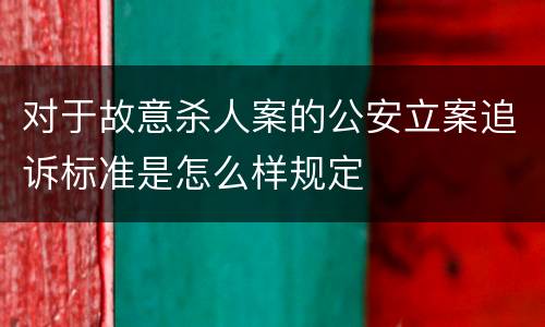 对于故意杀人案的公安立案追诉标准是怎么样规定