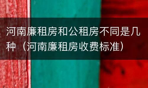 河南廉租房和公租房不同是几种（河南廉租房收费标准）