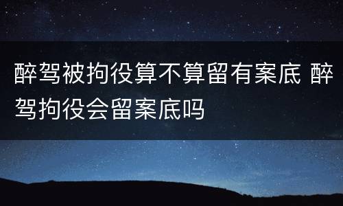 醉驾被拘役算不算留有案底 醉驾拘役会留案底吗