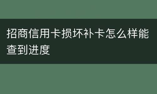 招商信用卡损坏补卡怎么样能查到进度