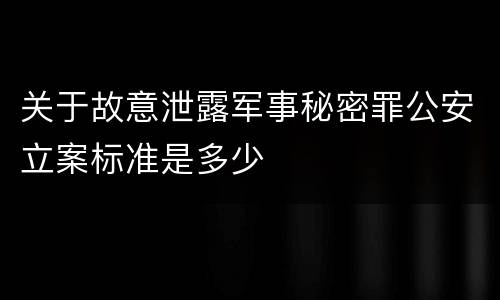 关于故意泄露军事秘密罪公安立案标准是多少