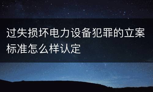 过失损坏电力设备犯罪的立案标准怎么样认定
